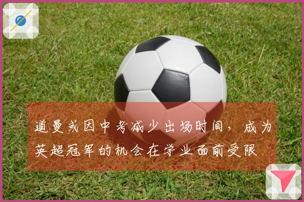 道曼或因中考减少出场时间，成为英超冠军的机会在学业面前受限