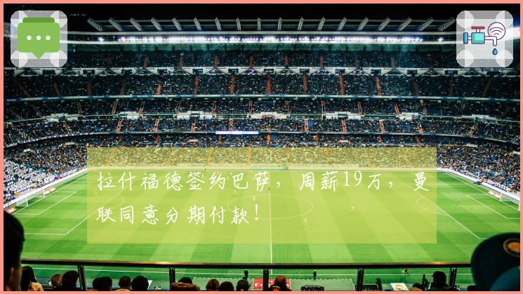 拉什福德签约巴萨，周薪19万，曼联同意分期付款！