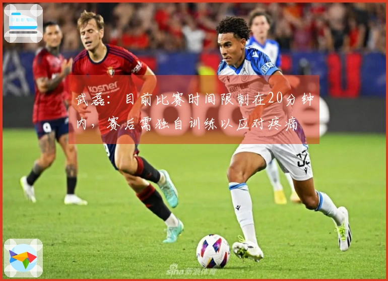武磊：目前比赛时间限制在20分钟内，赛后需独自训练以应对疼痛