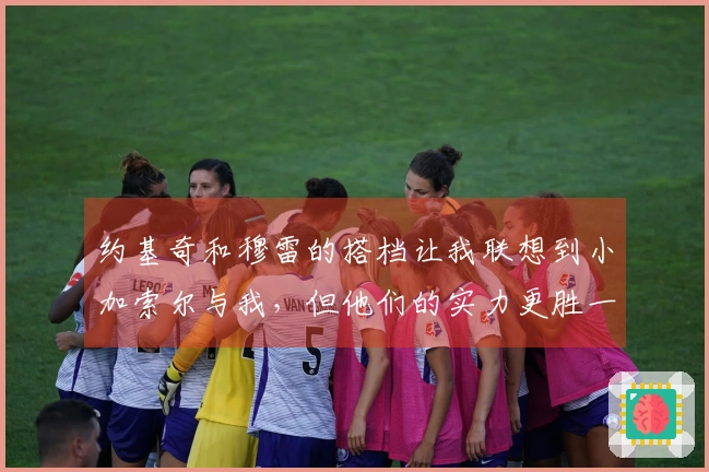 约基奇和穆雷的搭档让我联想到小加索尔与我，但他们的实力更胜一筹