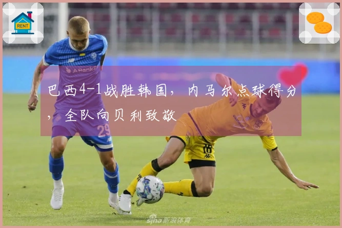 巴西4-1战胜韩国，内马尔点球得分，全队向贝利致敬