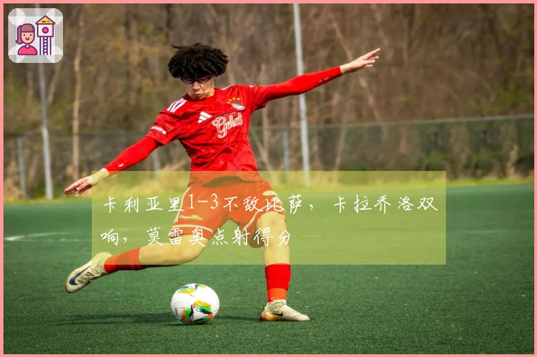 卡利亚里1-3不敌比萨，卡拉乔洛双响，莫雷奥点射得分