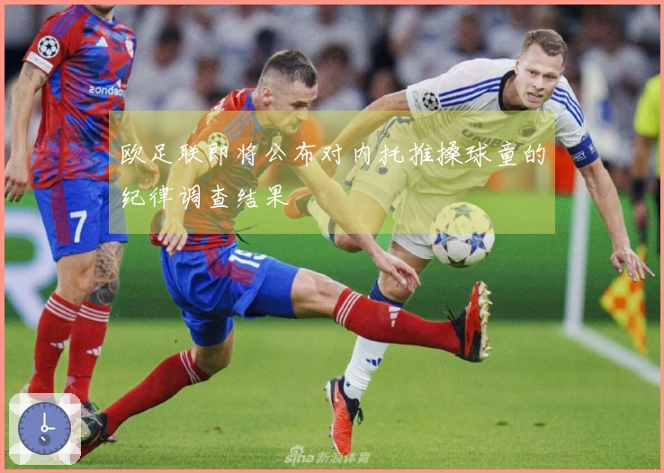 欧足联即将公布对内托推搡球童的纪律调查结果