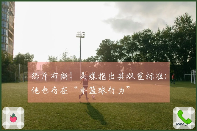 怒斥布朗！美媒指出其双重标准：他也存在“非篮球行为”