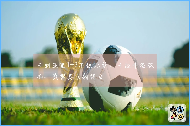 卡利亚里1-3不敌比萨，卡拉乔洛双响，莫雷奥点射得分