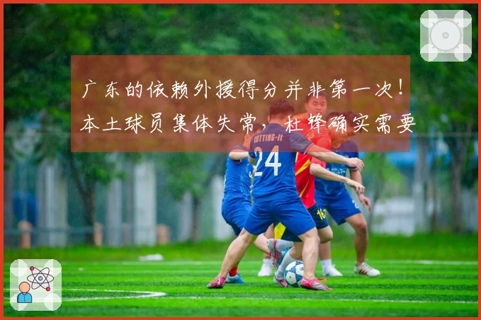 广东的依赖外援得分并非第一次！本土球员集体失常，杜锋确实需要反思