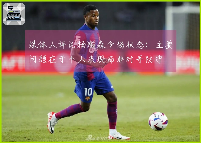 媒体人评论杨瀚森今场状态：主要问题在于个人表现而非对手防守